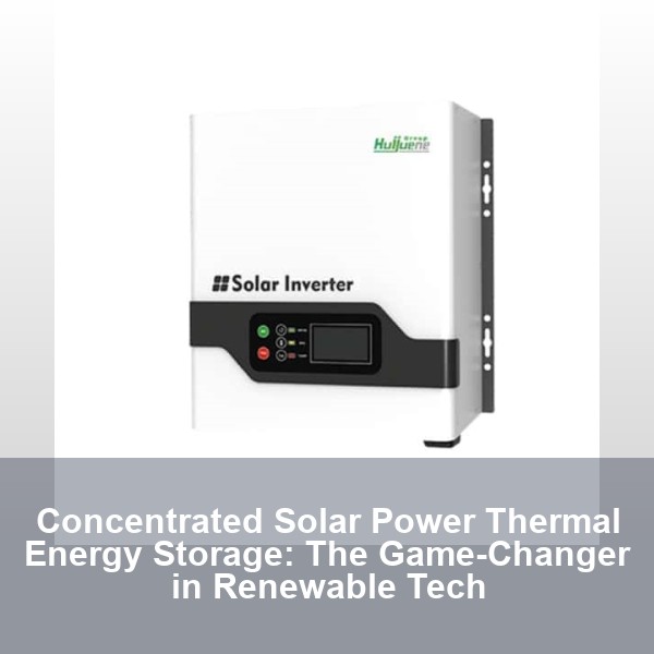 Concentrated Solar Power Thermal Energy Storage: The Game-Changer in Renewable Tech